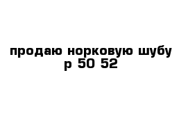 продаю норковую шубу р 50-52